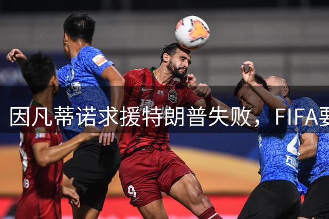 因凡蒂诺求援特朗普失败，FIFA要变天？
